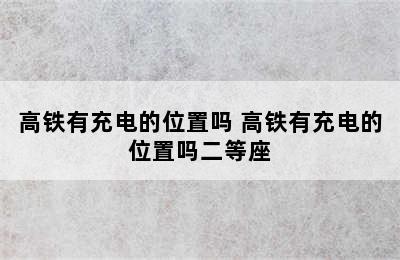 高铁有充电的位置吗 高铁有充电的位置吗二等座